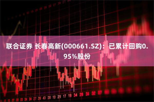 联合证券 长春高新(000661.SZ)：已累计回购0.95%股份