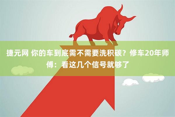 捷元网 你的车到底需不需要洗积碳？修车20年师傅：看这几个信号就够了