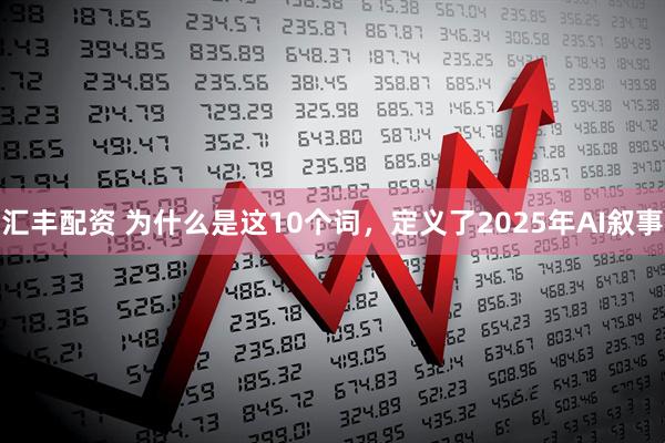 汇丰配资 为什么是这10个词，定义了2025年AI叙事