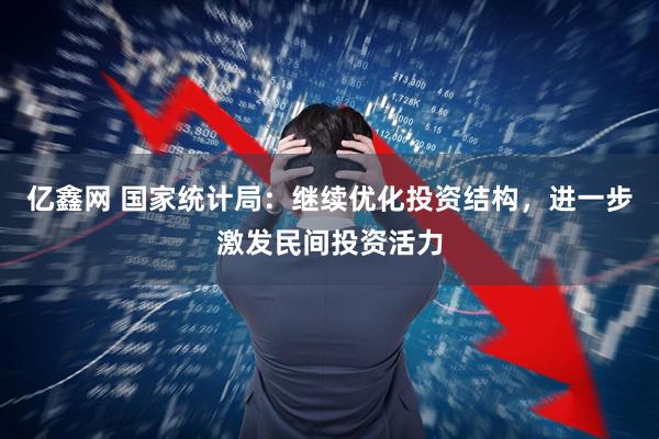亿鑫网 国家统计局：继续优化投资结构，进一步激发民间投资活力